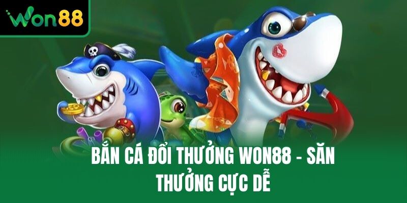 Bắn cá đổi thưởng Won88 - Săn thưởng cực dễ